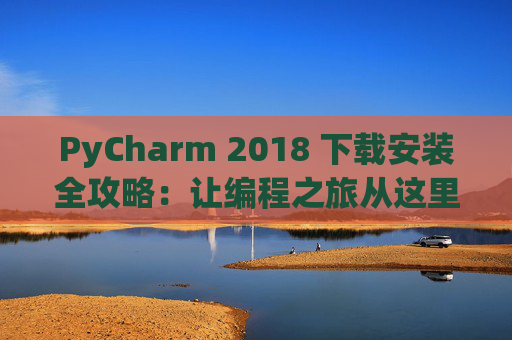 PyCharm 2018 下载安装全攻略：让编程之旅从这里开始